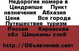Недорогие номера в Цандрипше  › Пункт назначения ­ Абхазия  › Цена ­ 300 - Все города Путешествия, туризм » Россия   . Кировская обл.,Шишканы слоб.